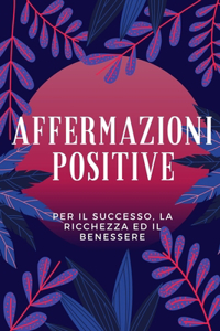 Affermazioni Positive - Per Il Successo, La Ricchezza Ed Il Benessere