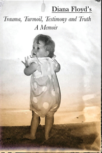 Trauma, Turmoil, Testimony and Truth - A Memoir