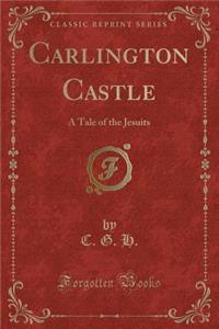 Carlington Castle: A Tale of the Jesuits (Classic Reprint)