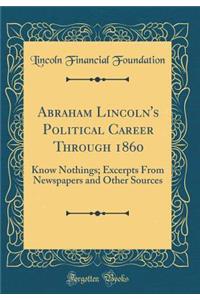 Abraham Lincoln's Political Career Through 1860: Know Nothings; Excerpts From Newspapers and Other Sources (Classic Reprint)