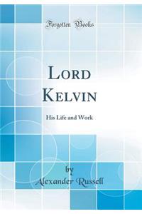 Lord Kelvin: His Life and Work (Classic Reprint)