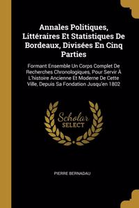 Annales Politiques, Littéraires Et Statistiques De Bordeaux, Divisées En Cinq Parties