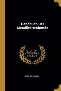Handbuch Der Metallhüttenkunde