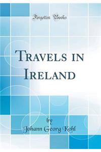 Travels in Ireland (Classic Reprint)