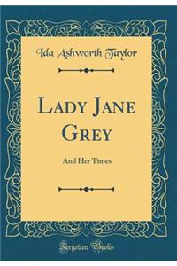 Lady Jane Grey: And Her Times (Classic Reprint)