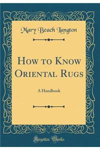 How to Know Oriental Rugs: A Handbook (Classic Reprint)