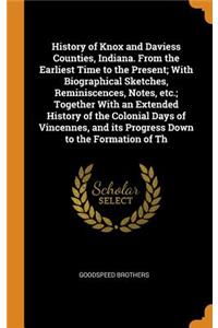 History of Knox and Daviess Counties, Indiana. from the Earliest Time to the Present; With Biographical Sketches, Reminiscences, Notes, Etc.; Together with an Extended History of the Colonial Days of Vincennes, and Its Progress Down to the Formatio