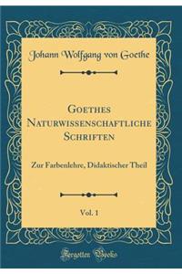 Goethes Naturwissenschaftliche Schriften, Vol. 1: Zur Farbenlehre, Didaktischer Theil (Classic Reprint)