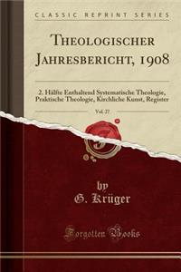 Theologischer Jahresbericht, 1908, Vol. 27: 2. HÃ¤lfte Enthaltend Systematische Theologie, Praktische Theologie, Kirchliche Kunst, Register (Classic Reprint)