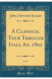 A Classical Tour Through Italy, An. 1802, Vol. 3 (Classic Reprint)