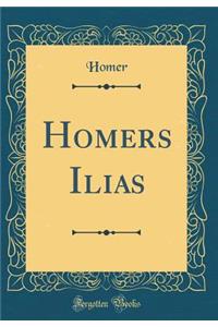Homers Ilias (Classic Reprint)