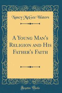 A Young Man's Religion and His Father's Faith (Classic Reprint)