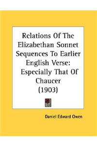 Relations Of The Elizabethan Sonnet Sequences To Earlier English Verse: Especially That Of Chaucer (1903)