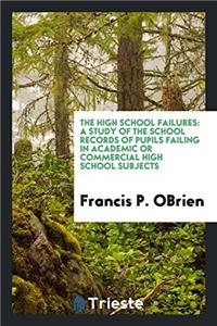 The High School Failures: A Study of the School Records of Pupils Failing in Academic or Commercial High School Subjects