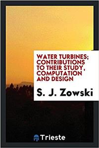 Water Turbines; Contributions to Their Study, Computation and Design