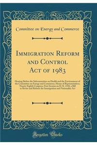Immigration Reform and Control Act of 1983: Hearing Before the Subcommittee on Health and the Environment of the Committee on Energy and Commerce, House of Representatives, Ninety-Eighth Congress, First Session on H. R. 1510, a Bill to Revise and R