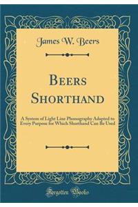 Beers Shorthand: A System of Light Line Phonography Adapted to Every Purpose for Which Shorthand Can Be Used (Classic Reprint)