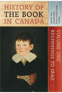 History of the Book in Canada: Volume One: Beginnings to 1840