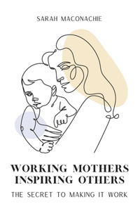 Working Mothers Inspiring Others: The secret to making it work