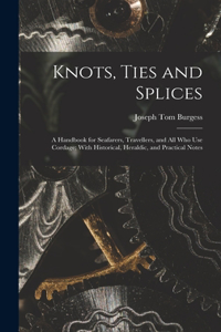 Knots, Ties and Splices; a Handbook for Seafarers, Travellers, and all who use Cordage; With Historical, Heraldic, and Practical Notes