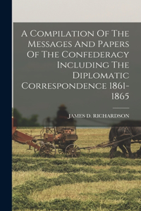 Compilation Of The Messages And Papers Of The Confederacy Including The Diplomatic Correspondence 1861-1865