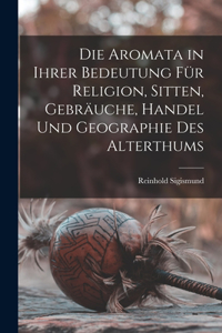 Aromata in Ihrer Bedeutung Für Religion, Sitten, Gebräuche, Handel Und Geographie Des Alterthums