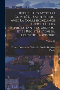 Recueil des Actes du Comité de salut public, avec la correspondance officielle des représentants en mission, et le registre Conseil exécutif provisoire; Volume 23