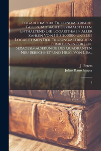 Logarithmisch-trigonometrische Tafeln, mit acht Dezimalstellen, enthaltend die Logarithmen aller Zahlen von 1 bis 200000 und die Logarithmen der trigonometrischen Funktionen für jede Sexagesimalsekunde des Quadranten. Neu berechnet und hrsg. von J.