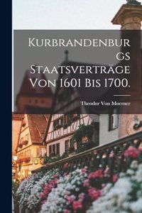 Kurbrandenburgs Staatsverträge von 1601 bis 1700.