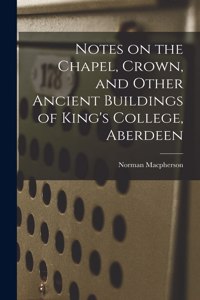 Notes on the Chapel, Crown, and Other Ancient Buildings of King's College, Aberdeen