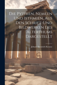 Die Pythien, Nemeen und Isthmien, aus den Schrift-und Bildwerken des Alterthums Dargestellt