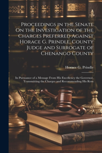 Proceedings in the Senate On the Investigation of the Charges Preferred Against Horace G. Prindle, County Judge and Surrogate of Chenango County