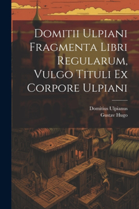 Domitii Ulpiani Fragmenta Libri Regularum, Vulgo Tituli Ex Corpore Ulpiani