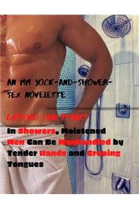 In Showers, Moistened Men Can Be Manhandled by Tender Hands and Groping Tongues