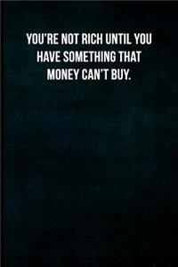 You're Not Rich Until You Have Something That Money Can't Buy.