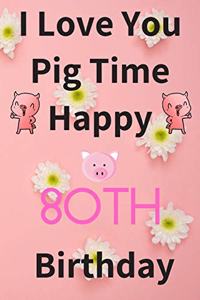I Love You Pig Time Happy 80th Birthday
