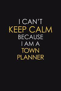 I Can't Keep Calm Because I Am A Town Planner