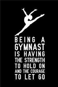 Being a gymnast is having the strength to hold on and the courage to let go