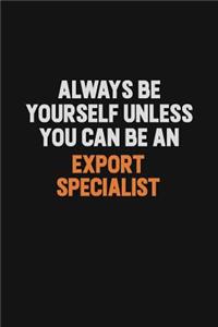 Always Be Yourself Unless You Can Be An Export Specialist