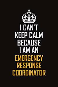 I Can't Keep Calm Because I Am An Emergency Response Coordinator