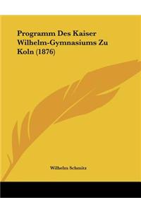 Programm Des Kaiser Wilhelm-Gymnasiums Zu Koln (1876)