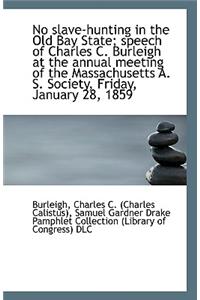 No Slave-Hunting in the Old Bay State; Speech of Charles C. Burleigh at the Annual Meeting of the Ma