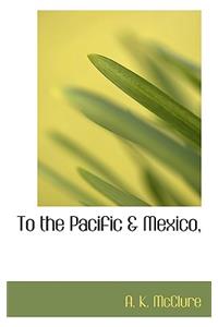 To the Pacific & Mexico,