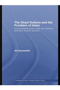 The Ghazi Sultans and the Frontiers of Islam: A Comparative Study of the Late Medieval and Early Modern Periods