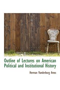 Outline of Lectures on American Political and Institutional History