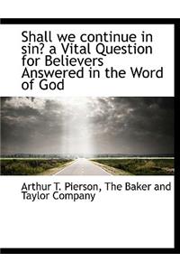 Shall We Continue in Sin? a Vital Question for Believers Answered in the Word of God