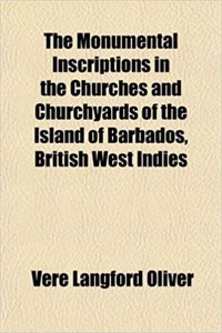 The Monumental Inscriptions in the Churches and Churchyards of the Island of Barbados, British West Indies