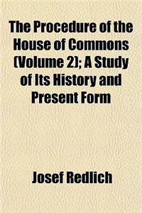 The Procedure of the House of Commons (Volume 2); A Study of Its History and Present Form