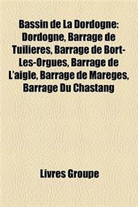 Bassin de La Dordogne: Dordogne, Barrage de Tuilieres, Barrage de Bort-Les-Orgues, Barrage de L'Aigle, Barrage de Mareges, Barrage Du Chastan