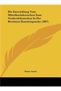 Die Entwicklung Vom Mittelhochdeutschen Zum Neuhochdeutschen in Der Breslauer Kanzleisprache (1897)